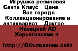 Игрушка резиновая Санта Клаус › Цена ­ 500 - Все города Коллекционирование и антиквариат » Другое   . Ненецкий АО,Харьягинский п.
